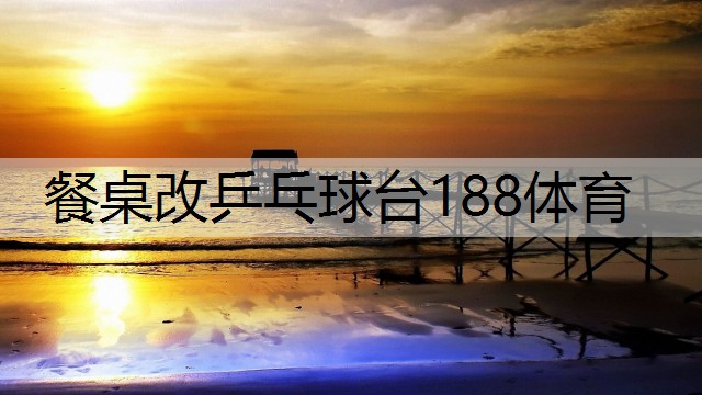 <strong>餐桌改乒乓球台188体育</strong>