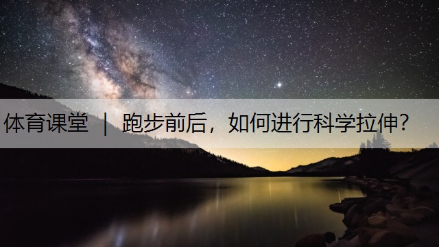 体育课堂 ｜ 跑步前后，如何进行科学拉伸？